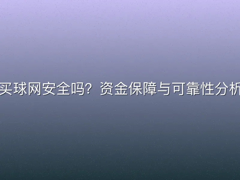 买球网安全吗？资金保障与可靠性分析