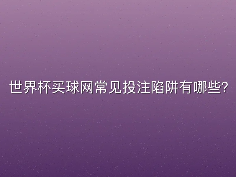 世界杯买球网常见投注陷阱有哪些？